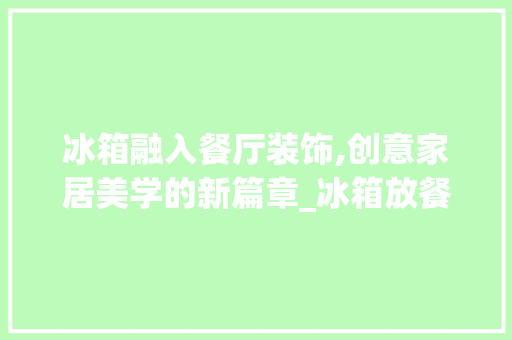 冰箱融入餐厅装饰,创意家居美学的新篇章_冰箱放餐厅装饰 知识问答