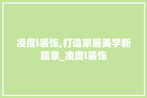 凌度l装饰,打造家居美学新篇章_凌度l装饰 施工技术