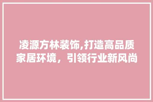 凌源方林装饰,打造高品质家居环境，引领行业新风尚_凌源方林装饰 公共建筑设计