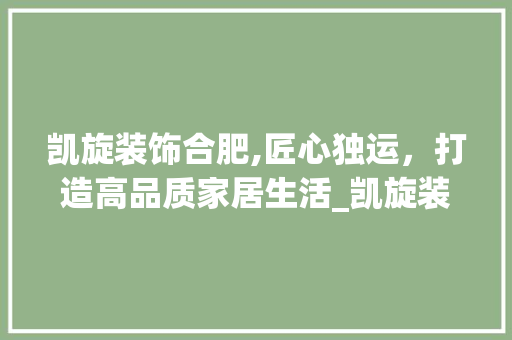 凯旋装饰合肥,匠心独运，打造高品质家居生活_凯旋装饰合肥 常用建材