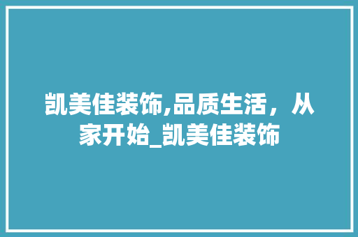凯美佳装饰,品质生活，从家开始_凯美佳装饰 常见问题