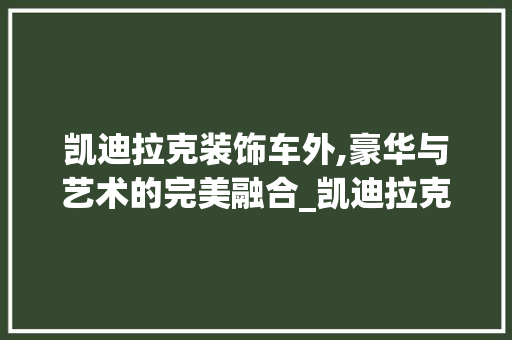 凯迪拉克装饰车外,豪华与艺术的完美融合_凯迪拉克装饰车外 公共建筑设计