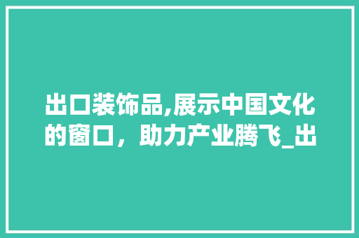 出口装饰品,展示中国文化的窗口，助力产业腾飞_出口装饰品 公共建筑设计