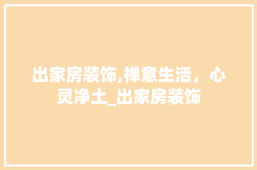 出家房装饰,禅意生活，心灵净土_出家房装饰 施工管理