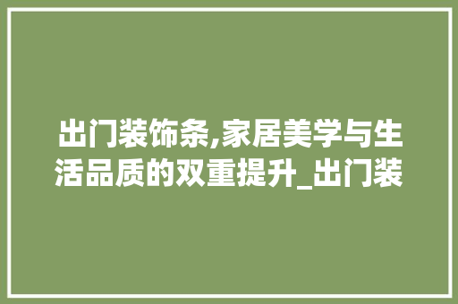 出门装饰条,家居美学与生活品质的双重提升_出门装饰条 施工技术