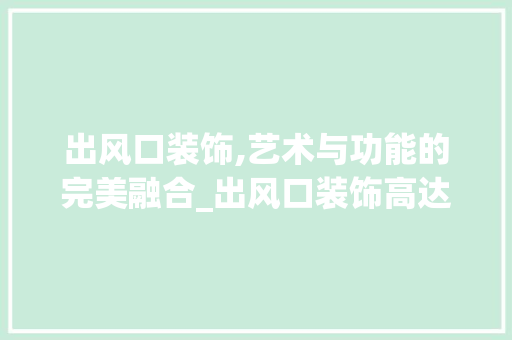 出风口装饰,艺术与功能的完美融合_出风口装饰高达 住宅建筑设计