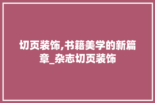 切页装饰,书籍美学的新篇章_杂志切页装饰 知识问答