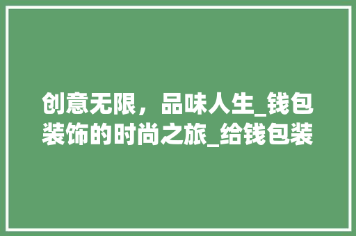 创意无限，品味人生_钱包装饰的时尚之旅_给钱包装饰 建筑法规