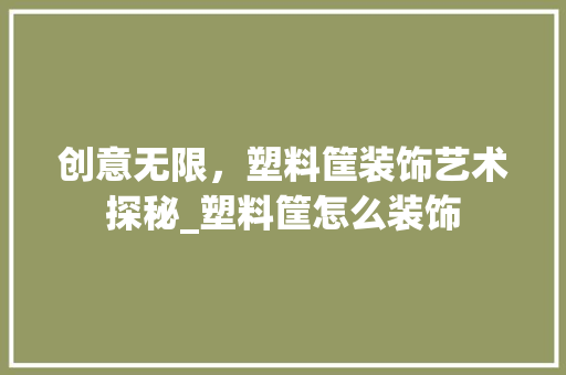 创意无限，塑料筐装饰艺术探秘_塑料筐怎么装饰 常用设备