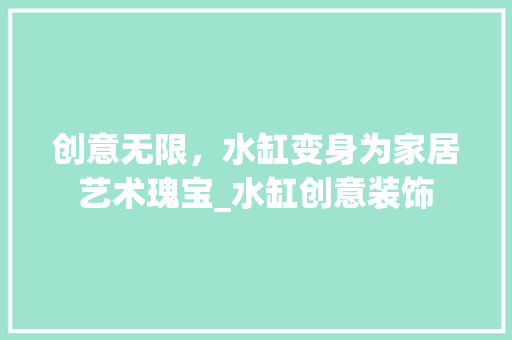 创意无限，水缸变身为家居艺术瑰宝_水缸创意装饰 常用建材