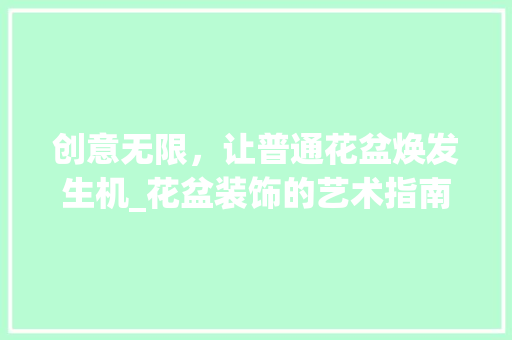 创意无限，让普通花盆焕发生机_花盆装饰的艺术指南_怎样装饰普通花盆 建筑设计