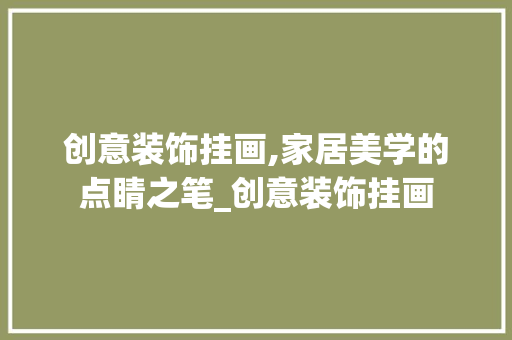 创意装饰挂画,家居美学的点睛之笔_创意装饰挂画 施工技术