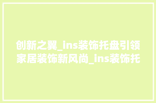 创新之翼_ins装饰托盘引领家居装饰新风尚_ins装饰托盘 新型材料