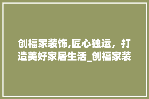 创福家装饰,匠心独运，打造美好家居生活_创福家装饰 工艺流程