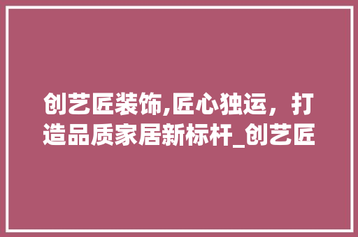 创艺匠装饰,匠心独运，打造品质家居新标杆_创艺匠装饰 公共建筑设计