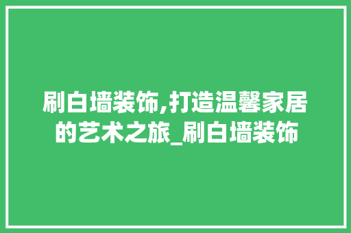 刷白墙装饰,打造温馨家居的艺术之旅_刷白墙装饰 建筑设计