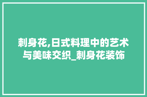 刺身花,日式料理中的艺术与美味交织_刺身花装饰 建筑法规