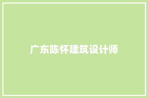 广东陈怀建筑设计师 施工技术