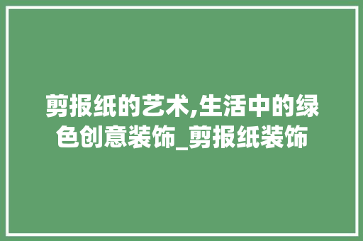 剪报纸的艺术,生活中的绿色创意装饰_剪报纸装饰