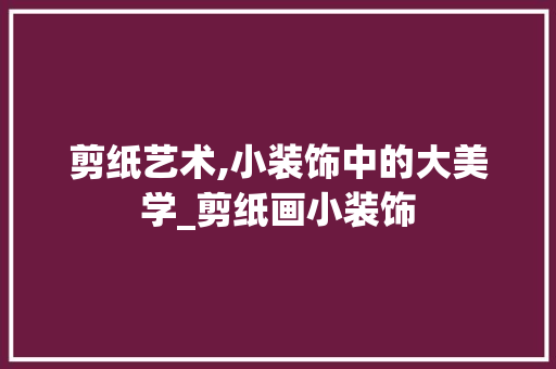 剪纸艺术,小装饰中的大美学_剪纸画小装饰 住宅建筑设计