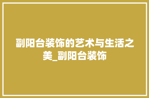 副阳台装饰的艺术与生活之美_副阳台装饰 知识问答