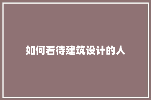 如何看待建筑设计的人 材料设备