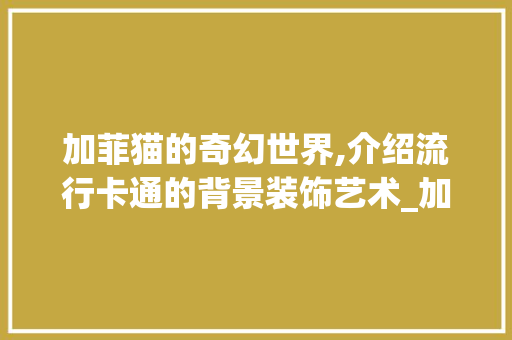 加菲猫的奇幻世界,介绍流行卡通的背景装饰艺术_加菲猫背景装饰 公共建筑设计
