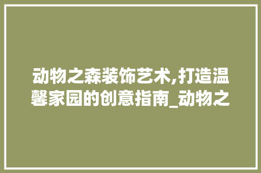 动物之森装饰艺术,打造温馨家园的创意指南_动物之森装饰 建筑设计