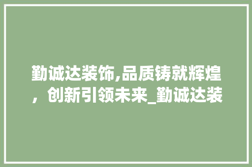 勤诚达装饰,品质铸就辉煌，创新引领未来_勤诚达装饰