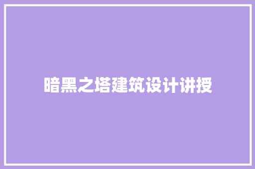 暗黑之塔建筑设计讲授 建筑设计