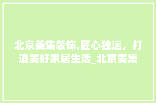 北京美集装饰,匠心独运，打造美好家居生活_北京美集装饰 建筑法规