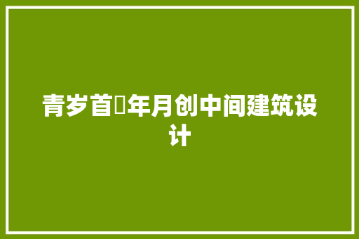 青岁首年月创中间建筑设计 建筑法规