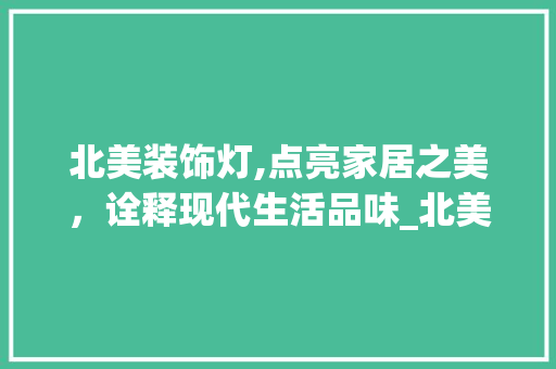 北美装饰灯,点亮家居之美，诠释现代生活品味_北美装饰灯