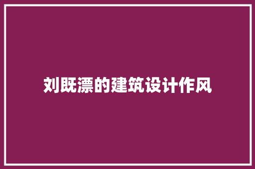刘既漂的建筑设计作风 常用建材