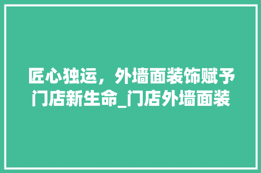 匠心独运，外墙面装饰赋予门店新生命_门店外墙面装饰 施工管理