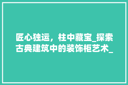 匠心独运，柱中藏宝_探索古典建筑中的装饰柜艺术_柱子中间装饰柜 常见问题
