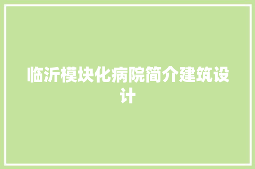 临沂模块化病院简介建筑设计