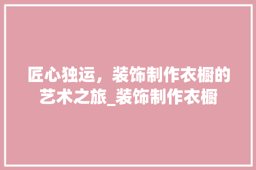 匠心独运，装饰制作衣橱的艺术之旅_装饰制作衣橱 住宅建筑设计