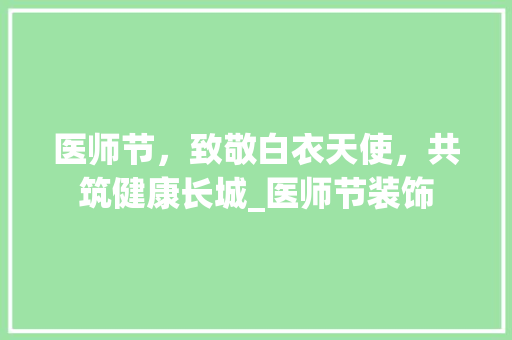 医师节，致敬白衣天使，共筑健康长城_医师节装饰 新型材料