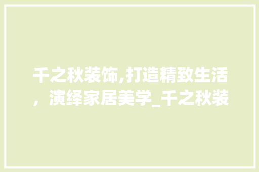 千之秋装饰,打造精致生活，演绎家居美学_千之秋装饰 建筑法规