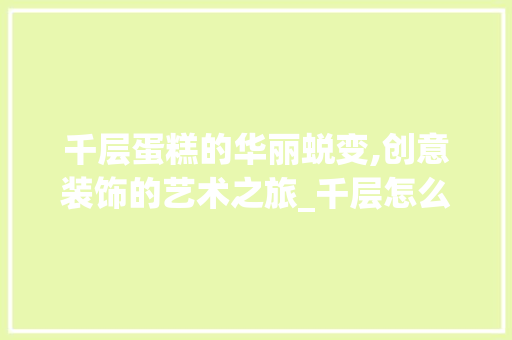 千层蛋糕的华丽蜕变,创意装饰的艺术之旅_千层怎么装饰 新型材料