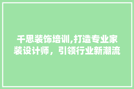 千思装饰培训,打造专业家装设计师，引领行业新潮流_千思装饰培训 住宅建筑设计
