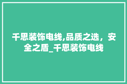 千思装饰电线,品质之选，安全之盾_千思装饰电线 常用建材