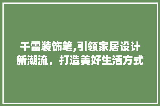 千雷装饰笔,引领家居设计新潮流，打造美好生活方式_千雷装饰笔 公共建筑设计