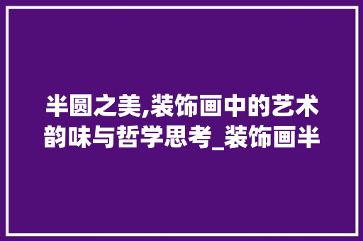 半圆之美,装饰画中的艺术韵味与哲学思考_装饰画半圆 新型材料