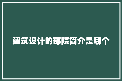 建筑设计的部院简介是哪个 住宅建筑设计