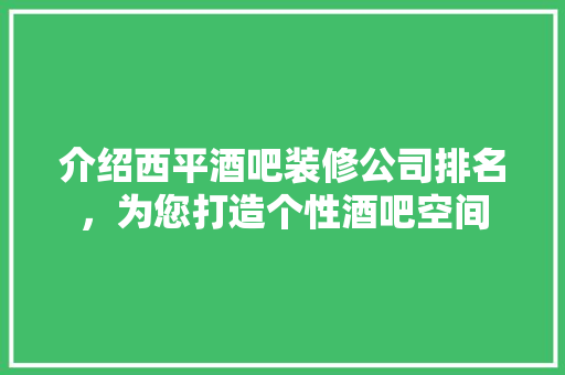 介绍西平酒吧装修公司排名，为您打造个性酒吧空间 设计原则