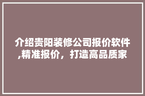 介绍贵阳装修公司报价软件,精准报价，打造高品质家居生活 常用建材
