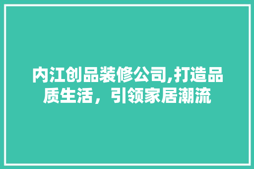 内江创品装修公司,打造品质生活，引领家居潮流 施工工艺