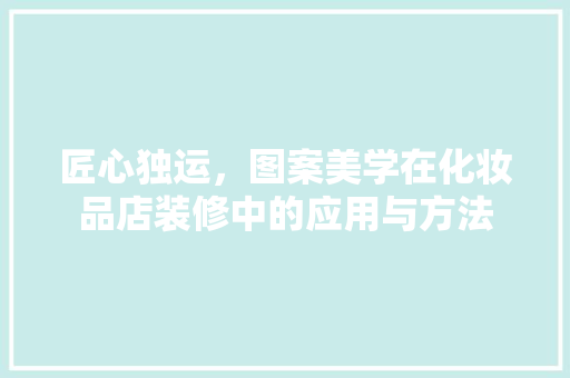 匠心独运，图案美学在化妆品店装修中的应用与方法 住宅建筑设计